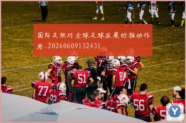 国际足联对全球足球发展的推动作用_20260609132431