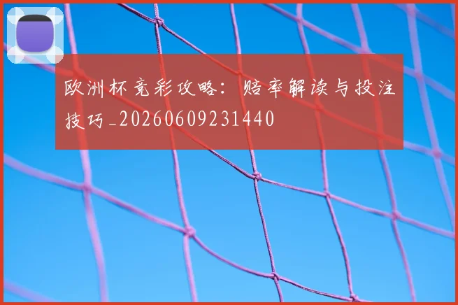 欧洲杯竞彩攻略：赔率解读与投注技巧_20260609231440