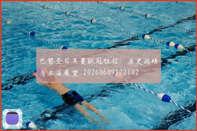 巴黎圣日耳曼欧冠征程：历史战绩与本届展望_20260609172102