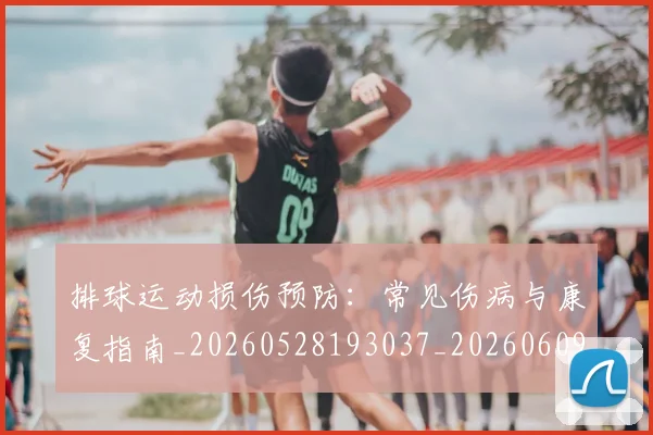 排球运动损伤预防：常见伤病与康复指南_20260528193037_20260609201233