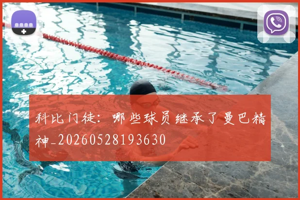 科比门徒：哪些球员继承了曼巴精神_20260528193630