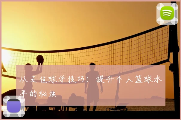 从五佳球学技巧:提升个人篮球水平的秘诀