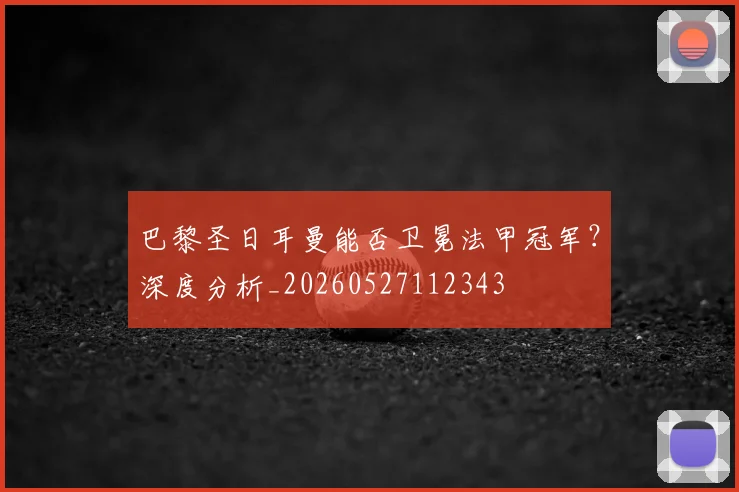 巴黎圣日耳曼能否卫冕法甲冠军？深度分析_20260527112343