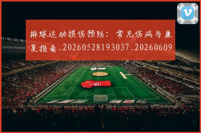 排球运动损伤预防:常见伤病与康复指南_20260528193037_20260609201233
